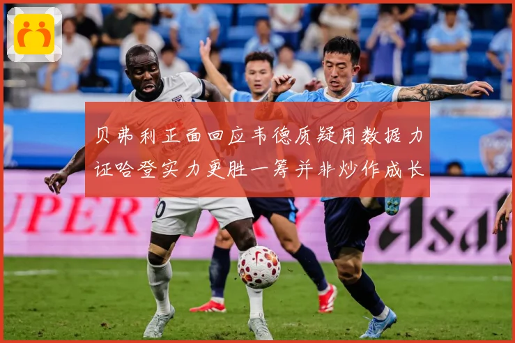 贝弗利正面回应韦德质疑用数据力证哈登实力更胜一筹并非炒作成长观察