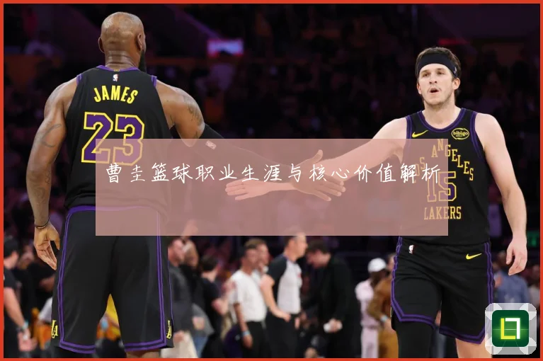 曹圭篮球职业生涯与核心价值解析