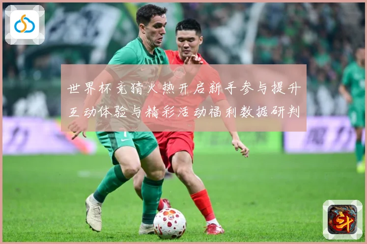 世界杯竞猜火热开启新手参与提升互动体验与精彩活动福利数据研判