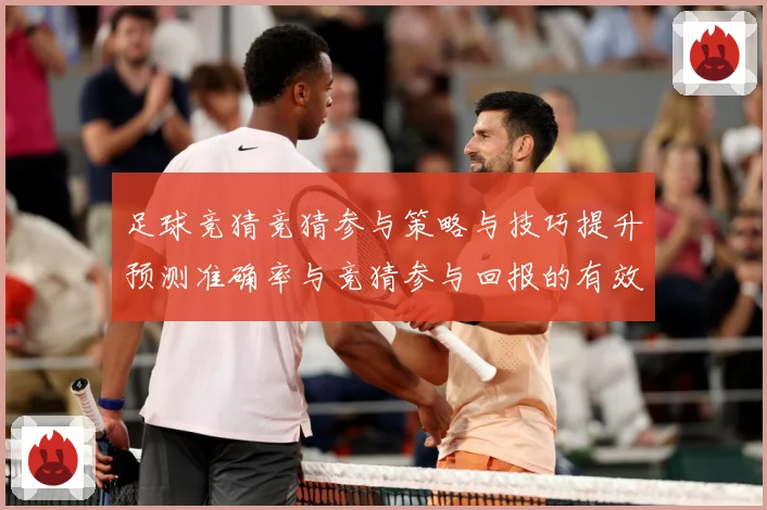 足球竞猜竞猜参与策略与技巧提升预测准确率与竞猜参与回报的有效数据研判