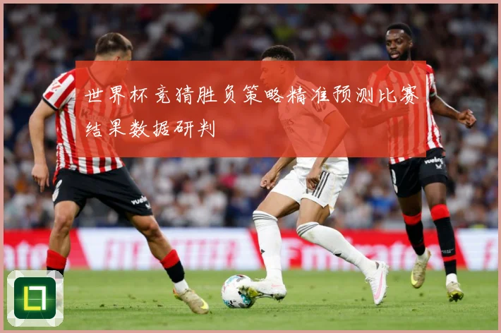 世界杯竞猜胜负策略精准预测比赛结果数据研判