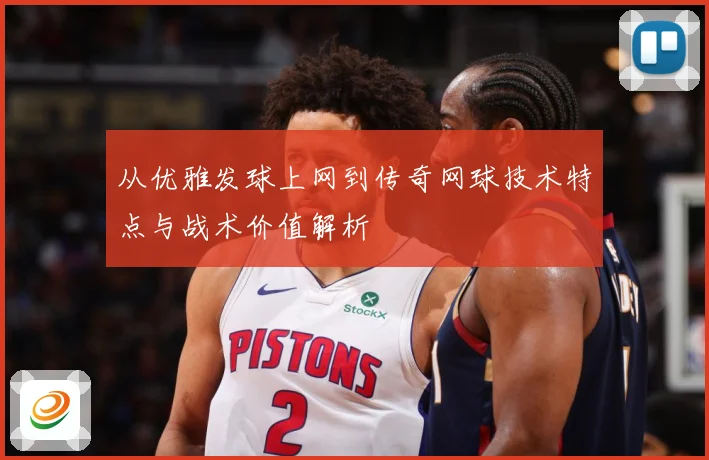 从优雅发球上网到传奇网球技术特点与战术价值解析