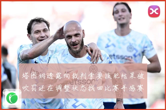 塔图姆透露向裁判索要技犯结果被吹罚还在调整状态找回比赛手感赛场复盘
