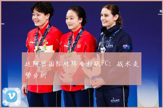 迈阿密国际对阵洛杉矶FC：战术走势分析