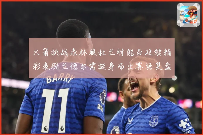 火箭挑战森林狼杜兰特能否延续精彩表现兰德尔需挺身而出赛场复盘