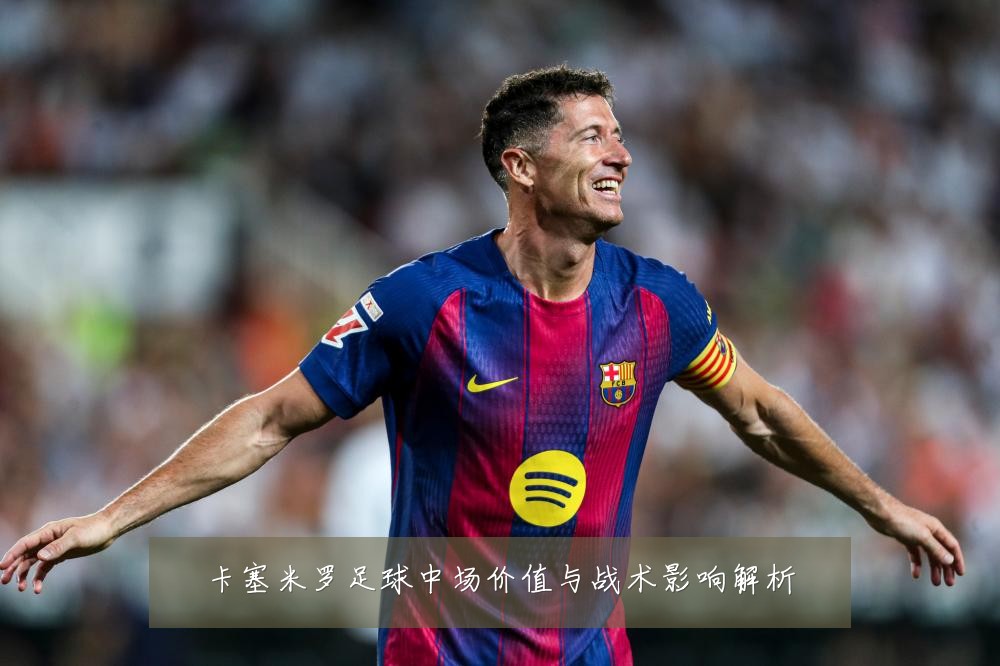 卡塞米罗足球中场价值与战术影响解析