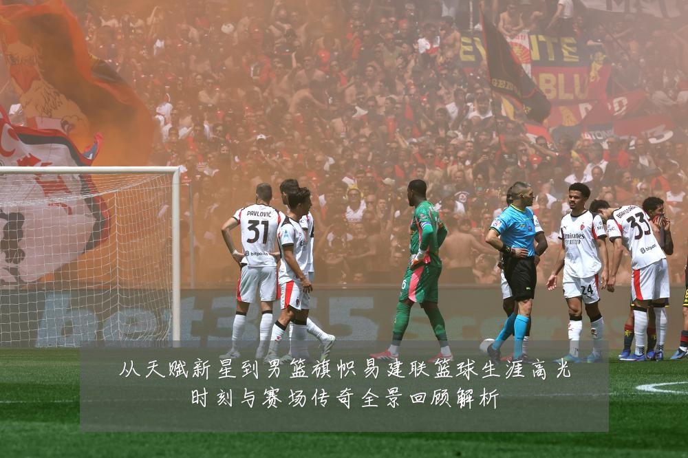 从天赋新星到男篮旗帜易建联篮球生涯高光时刻与赛场传奇全景回顾解析
