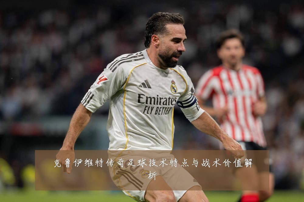 克鲁伊维特传奇足球技术特点与战术价值解析