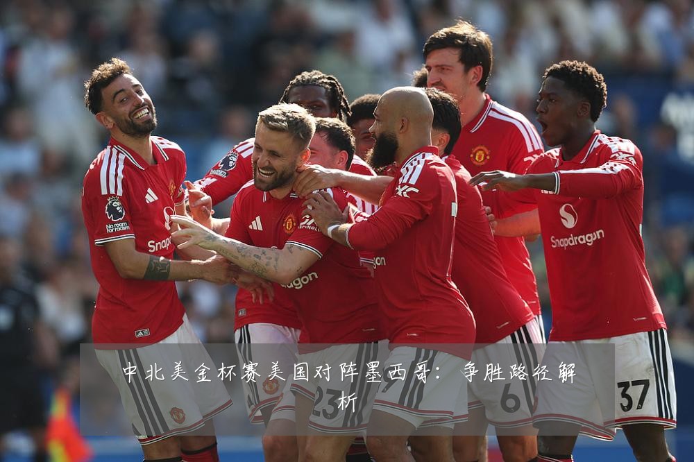 中北美金杯赛美国对阵墨西哥：争胜路径解析