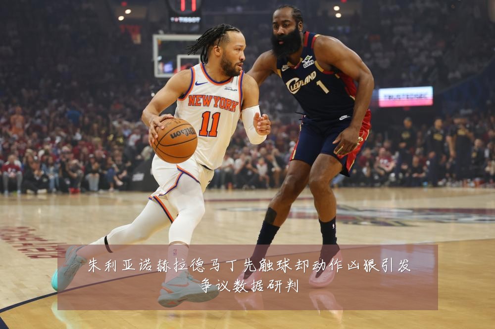 朱利亚诺赫拉德马丁先触球却动作凶狠引发争议数据研判