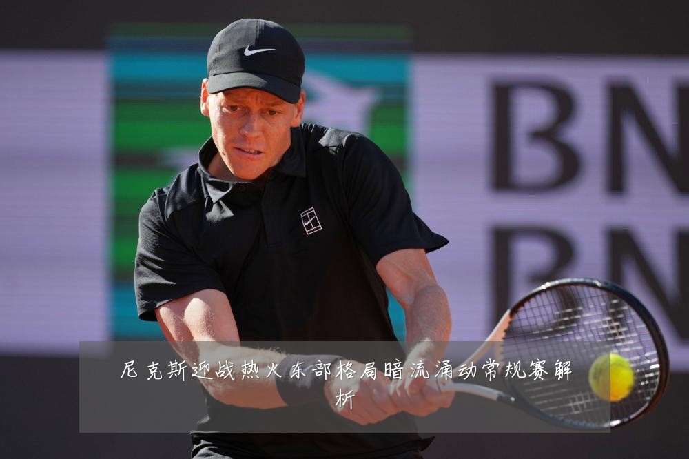 尼克斯迎战热火东部格局暗流涌动常规赛解析