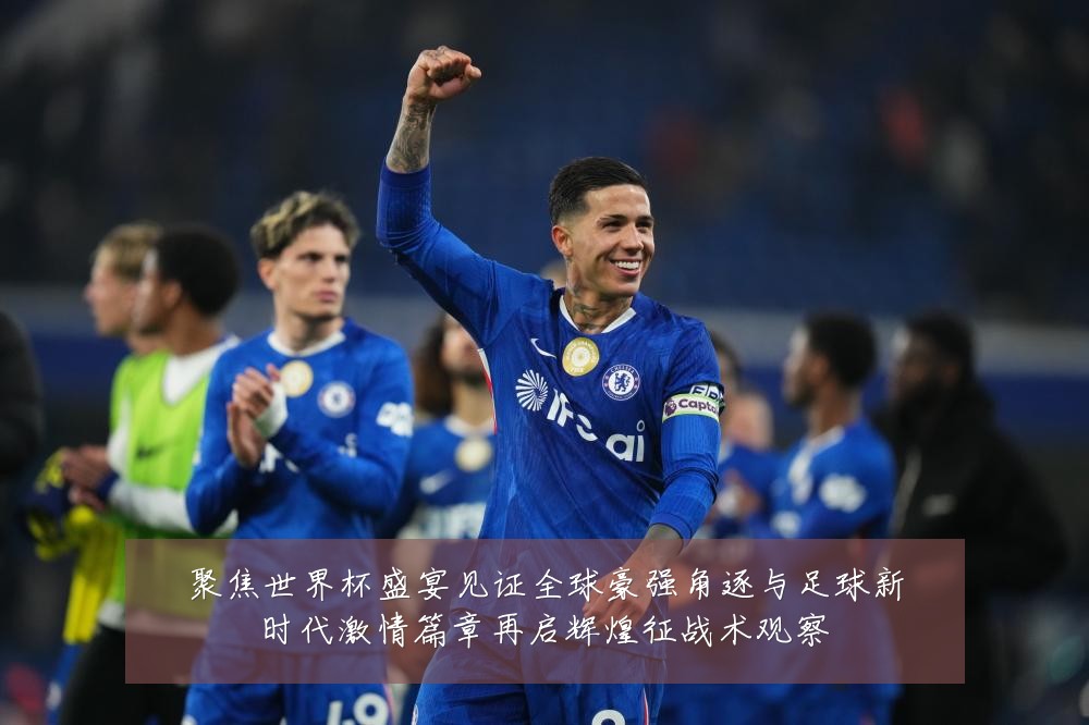 聚焦世界杯盛宴见证全球豪强角逐与足球新时代激情篇章再启辉煌征战术观察