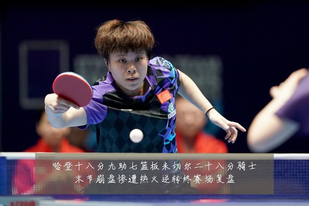 哈登十八分九助七篮板米切尔二十八分骑士末节崩盘惨遭热火逆转终赛场复盘