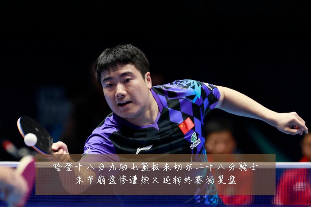 哈登十八分九助七篮板米切尔二十八分骑士末节崩盘惨遭热火逆转终赛场复盘