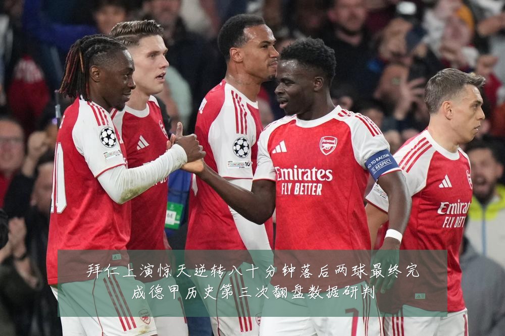 拜仁上演惊天逆转八十分钟落后两球最终完成德甲历史第三次翻盘数据研判