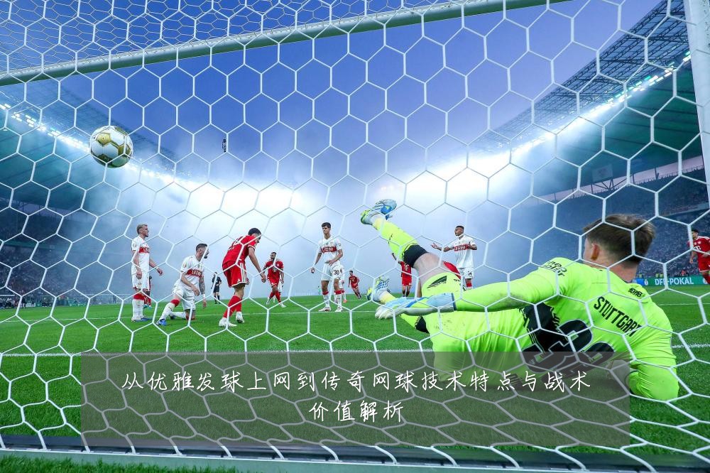 从优雅发球上网到传奇网球技术特点与战术价值解析